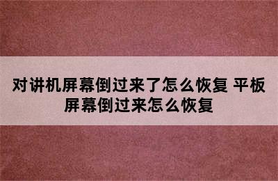 对讲机屏幕倒过来了怎么恢复 平板屏幕倒过来怎么恢复